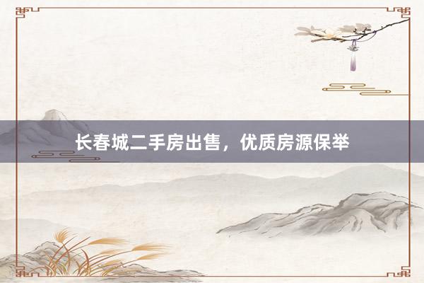 长春城二手房出售，优质房源保举