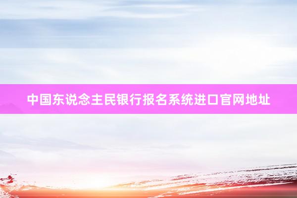 中国东说念主民银行报名系统进口官网地址