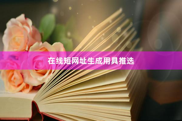 在线短网址生成用具推选